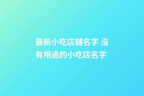 最新小吃店鋪名字 沒有用過的小吃店名字-第1張-店鋪起名-玄機派